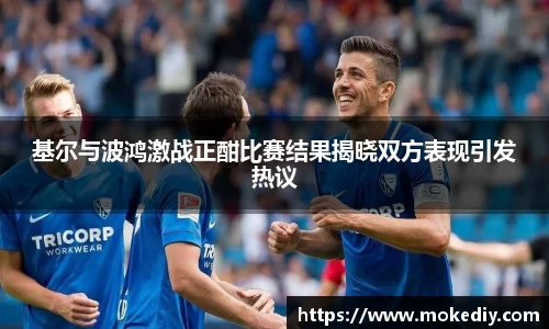基尔与波鸿激战正酣比赛结果揭晓双方表现引发热议