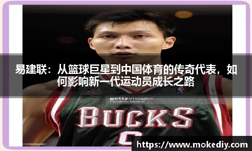 易建联：从篮球巨星到中国体育的传奇代表，如何影响新一代运动员成长之路