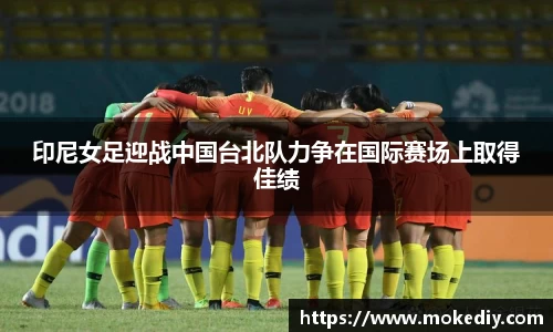 印尼女足迎战中国台北队力争在国际赛场上取得佳绩