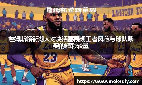 詹姆斯领衔湖人对决活塞展现王者风范与球队默契的精彩较量