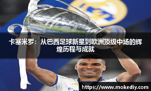卡塞米罗：从巴西足球新星到欧洲顶级中场的辉煌历程与成就